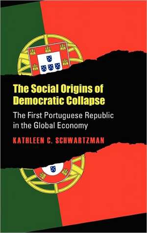 Social Origins of Democratic Collapse: The First Portuguese Republic in the Global Economy de Kathleen Crowley Schwartzman