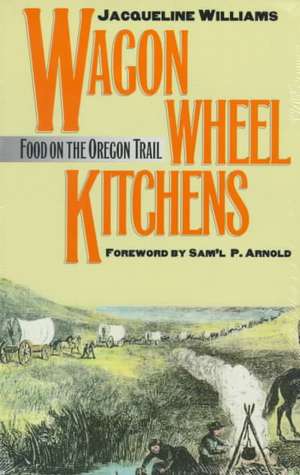 Wagon Wheel Kitchens: Food on the Oregon Trail de Jacqueline Williams