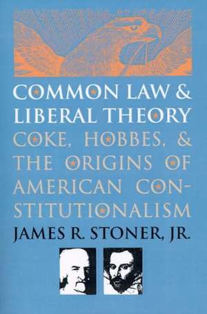 Common Law and Liberal Theory: Coke, Hobbes, and the Origins of American Constitutionalism de James R. Stoner