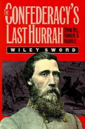 The Confederacy's Last Hurrah: Spring Hill, Franklin, and Nashville de Wiley Sword