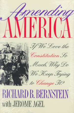 Amending America: If We Love the Constitution So Much, Why Do We Keep Trying to Change It? de R B Bernstein