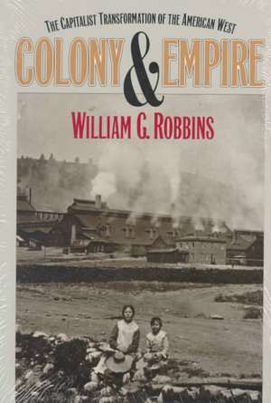 Colony and Empire: The Capitalist Transformation of the American West de William G. Robbins