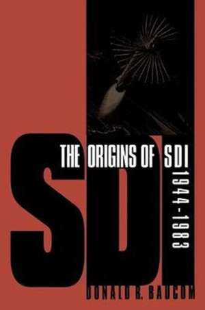 The Origins of SDI, 1944-1983 de Donald R. Baucom