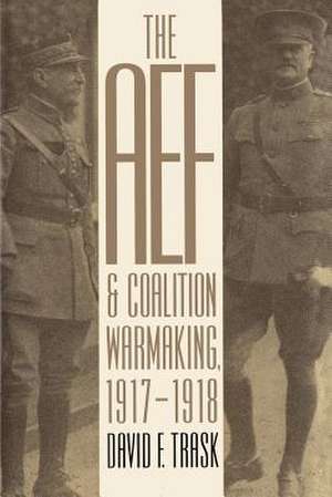 The AEF and Coalition Warmaking, 1917-1918 de David F. Trask