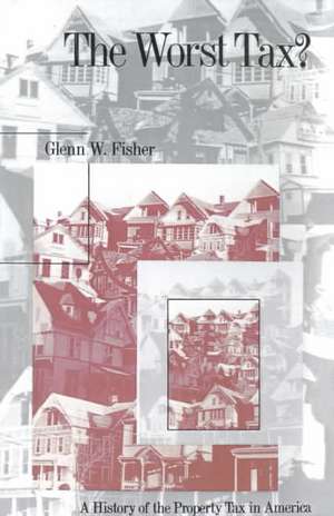 The Worst Tax?: A History of the Property Tax in America de Glenn W Fisher