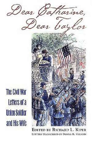 Dear Catharine, Dear Taylor: The Civil War Letters of a Union Soldier and His Wife de Taylor Peirce