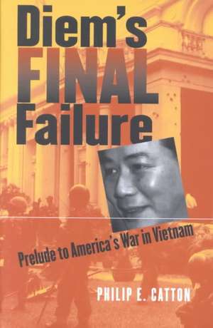 Diem's Final Failure: Prelude to America's War in Vietnam de Philip E. Catton