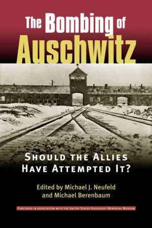 The Bombing of Auschwitz: Should the Allies Have Attempted It? de Michael J. Neufeld