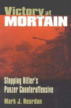 Victory at Mortain: Stopping Hitler's Panzer Counteroffensive de Mark Reardon