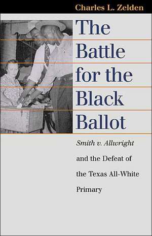 The Battle for the Black Ballot: Smith V. Allwright and the Defeat of the Texas All White Primary de Charles L. Zelden