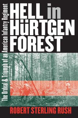 Hell in Hurtgen Forest: The Ordeal and Triumph of an American Infantry Regiment de Robert Sterling Rush