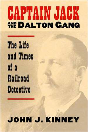 Captain Jack and the Dalton Gang: The Life and Times of a Railroad Detective de John J. Kinney