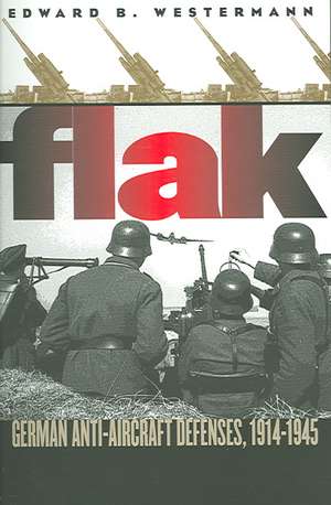 Flak: German Anti-Aircraft Defenses, 1914-1945 de Edward B. Westermann