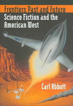 Frontiers Past and Future: Science Fiction and the American West de Carl Abbott