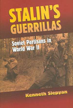 Stalin's Guerrillas: Soviet Partisans in World War II de Kenneth Slepyan