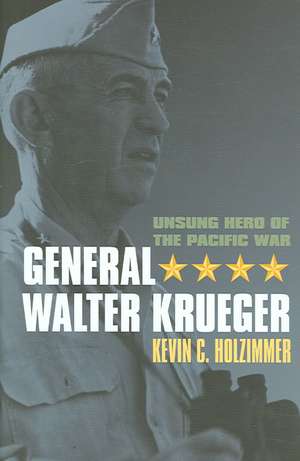 General Walter Krueger: Unsung Hero of the Pacific War de Kevin C. Holzimmer