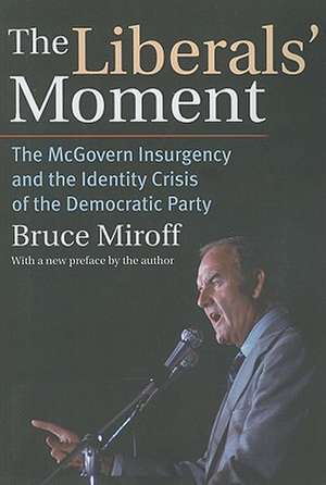 The Liberals' Moment: The McGovern Insurgency and the Identity Crisis of the Democratic Party de Bruce Miroff