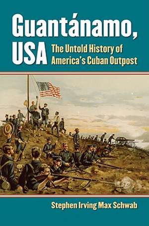 Guantanamo, USA: The Untold History of America's Cuban Outpost de Stephen Irving Max Schwab