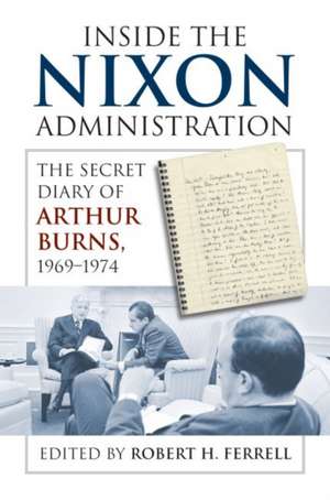 Inside the Nixon Administration: The Secret Diary of Arthur Burns, 1969-1974 de Arthur F. Burns