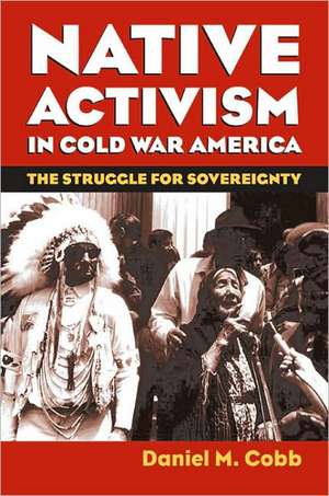 Native Activism in Cold War America: The Stuggle for Sovereignty de Daniel M. Cobb