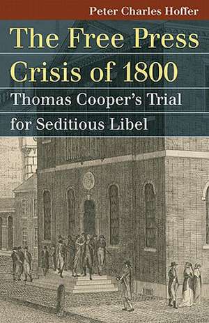 The Free Press Crisis of 1800: Thomas Cooper's Trial for Seditious Libel de Peter Charles Hoffer