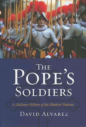 The Pope's Soldiers: A Military History of the Modern Vatican de David Alvarez