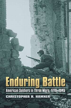 Enduring Battle: American Soldiers in Three Wars, 1776-1945 de Christopher H. Hamner