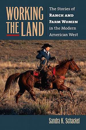 Working the Land: The Stories of Ranch and Farm Women in the Modern American West de Sandra K. Schackel