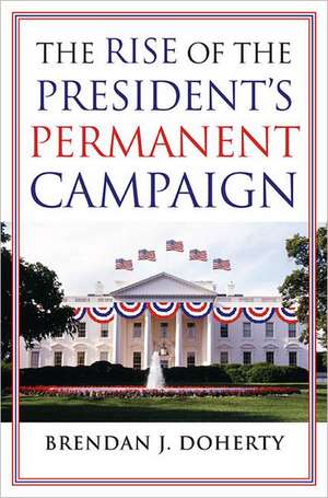 The Rise of the President's Permanent Campaign de Brendan J. Doherty