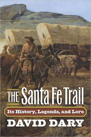 The Santa Fe Trail: Its History, Legends, and Lore de David Dary