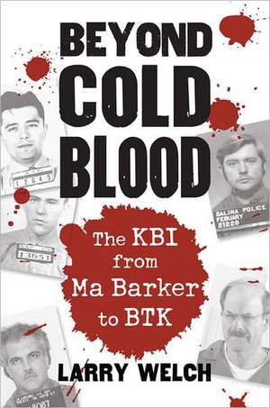 Beyond Cold Blood: The KBI from Ma Barker to BTK de Larry Welch