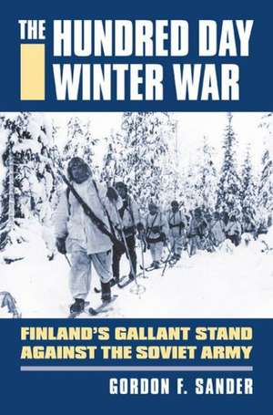 The Hundred Day Winter War: Finland's Gallant Stand Against the Soviet Army de Gordon F. Sander