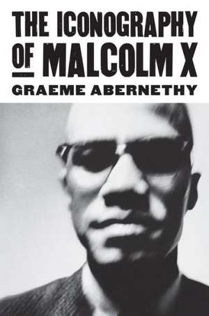 The Iconography of Malcolm X de Graeme Abernethy