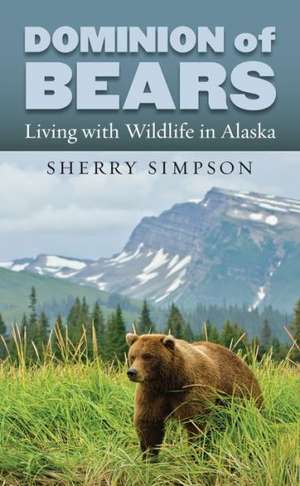 Dominion of Bears: Living with Wildlife in Alaska de Sherry Simpson