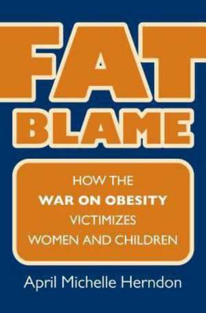 Fat Blame: How the War on Obesity Victimizes Women and Children de April Michelle Herndon