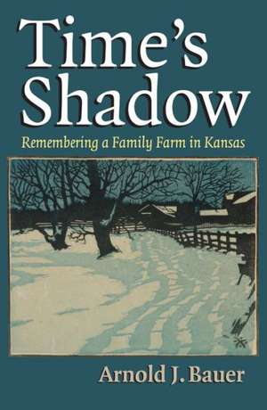 Time's Shadow: Remembering a Family Farm in Kansas de Arnold Bauer