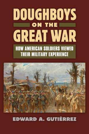 Doughboys on the Great War: How American Soldiers Viewed Their Military Experience de Edward A. Gutierrez