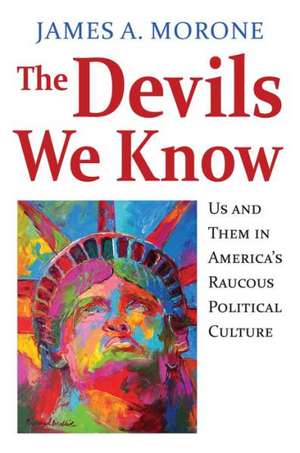 The Devils We Know: Us and Them in America's Raucous Political Culture de James A. Morone