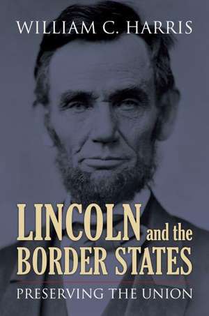 Lincoln and the Border States: Preserving the Union de William C. Harris