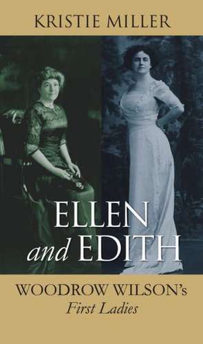 Ellen and Edith: Woodrow Wilson's First Ladies de Kristie Miller