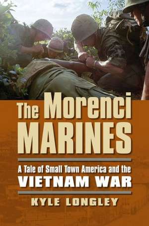 The Morenci Marines: A Tale of Small Town America and the Vietnam War de Kyle Longley