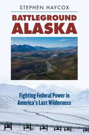 Battleground Alaska: Fighting Federal Power in America's Last Wilderness de Stephen Haycox