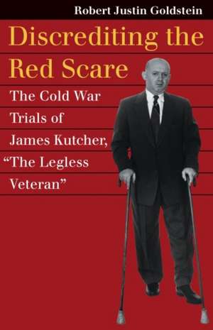 Discrediting the Red Scare: The Cold War Trials of James Kutcher, "The Legless Veteran" de Robert Justin Professor Goldstein