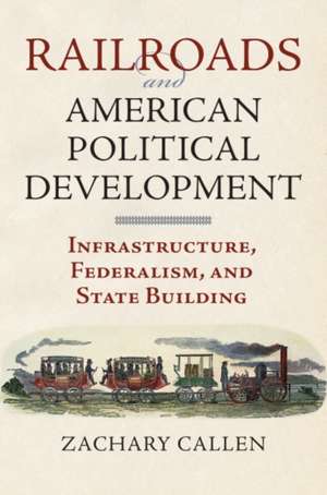 Railroads and American Political Development de Zachary Callen