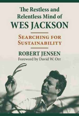 The Restless and Relentless Mind of Wes Jackson de Robert Jensen