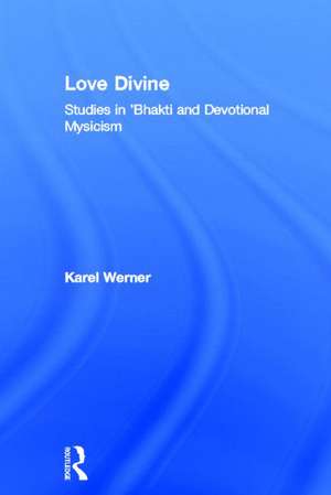 Love Divine: Studies in 'Bhakti and Devotional Mysticism de Karel Werner