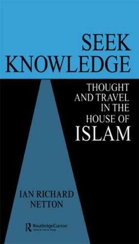 Seek Knowledge: Thought and Travel in the House of Islam de Ian Richard Netton