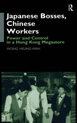 Japanese Bosses, Chinese Workers: Power and Control in a Hongkong Megastore de Wong Heung Wah Wong