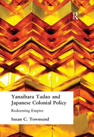 Yanaihara Tadao and Japanese Colonial Policy: Redeeming Empire de Susan C. Townsend