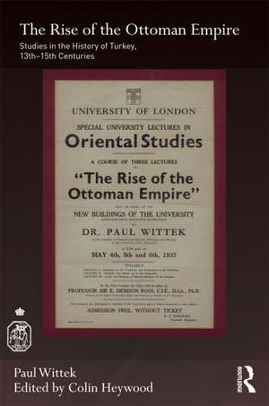 The Rise of the Ottoman Empire: Studies in the History of Turkey, thirteenth–fifteenth Centuries de Paul Wittek